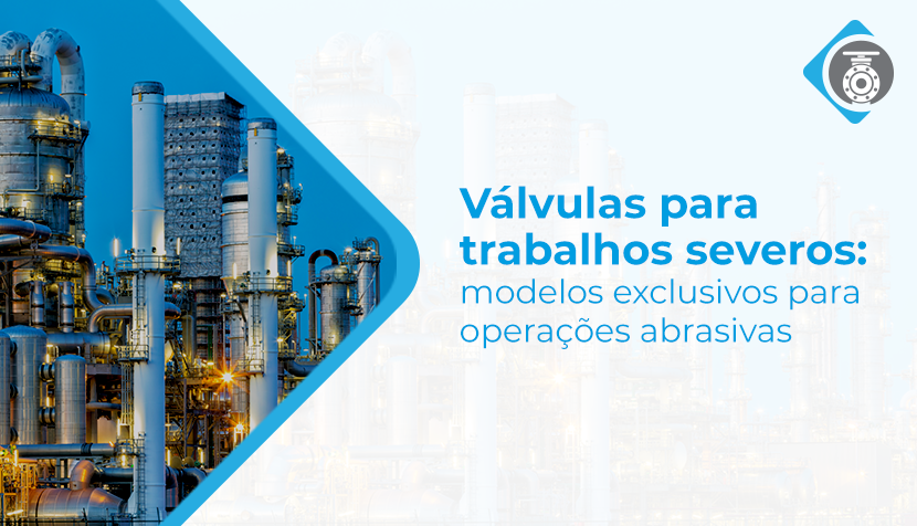 Válvulas para trabalhos severos: modelos exclusivos para operações abrasivas