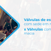 VÁLVULA DE ESFERA COM SEDE EM METAL X VÁLVULA COM SEDE MACIA