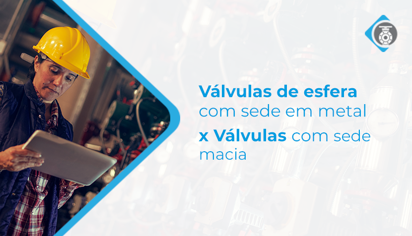 Válvula de esfera com sede em metal x válvula com sede macia