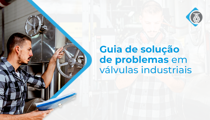 Os problemas mais comuns das válvulas industriais: por que eles ocorrem?