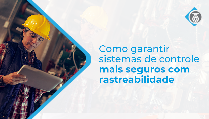 Como garantir sistemas de controle mais seguros com rastreabilidade