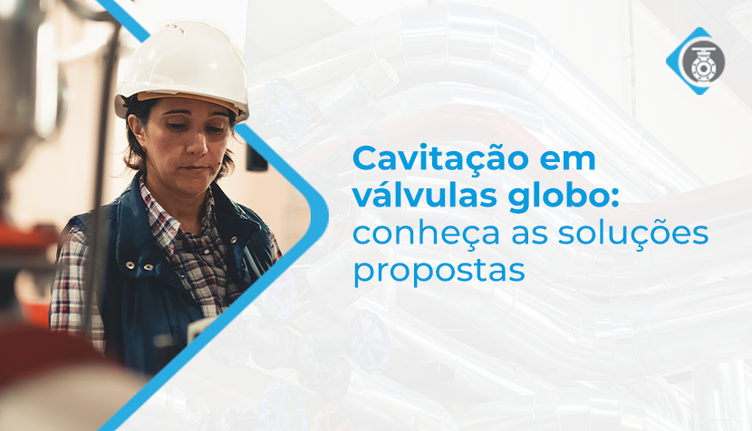 Cavitação em válvulas globo: conheça as soluções propostas