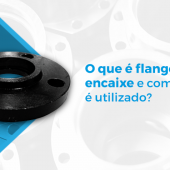 O QUE É FLANGE DE ENCAIXE E COMO ELE É UTILIZADO