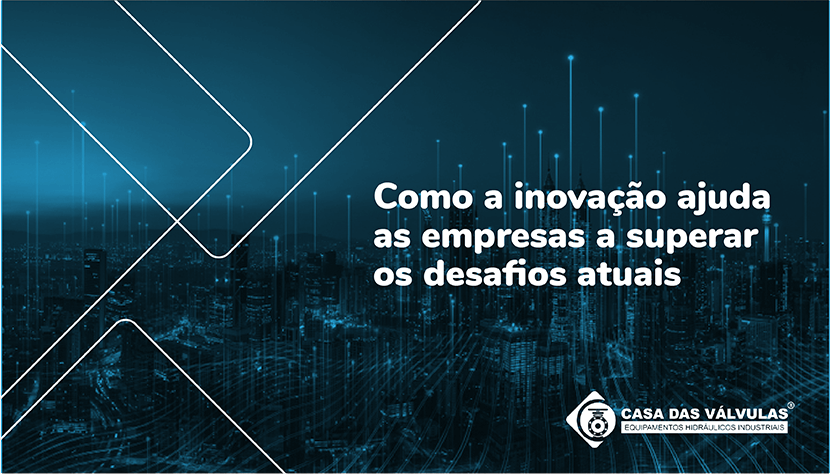 Como a inovação ajuda as empresas a superar os desafios atuais