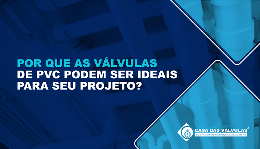 Por que as válvulas de PVC podem ser ideais para seu projeto?