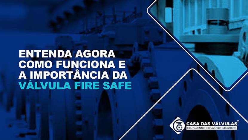 Entenda agora como funciona e a importância da Válvula Fire Safe