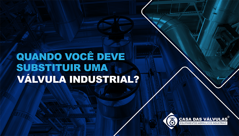 Quando você deve substituir uma válvula industrial?