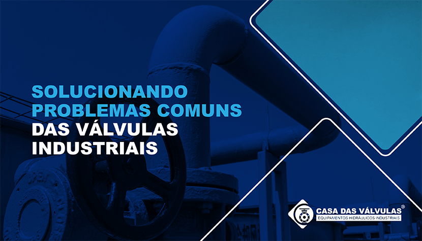 Solucionando problemas comuns das válvulas industriais