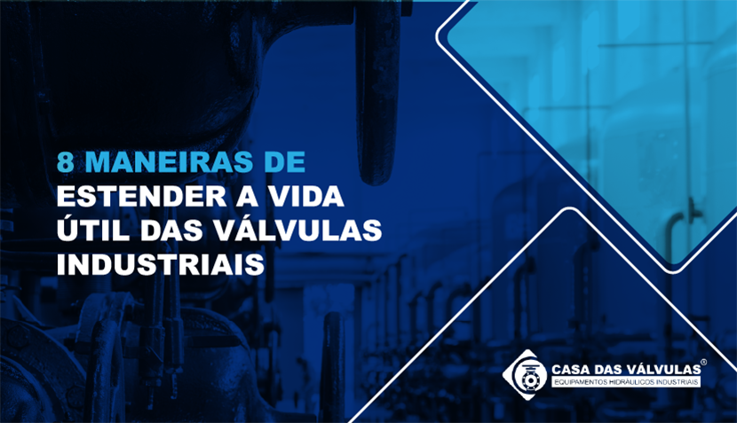 8 maneiras de estender a vida útil das válvulas industriais