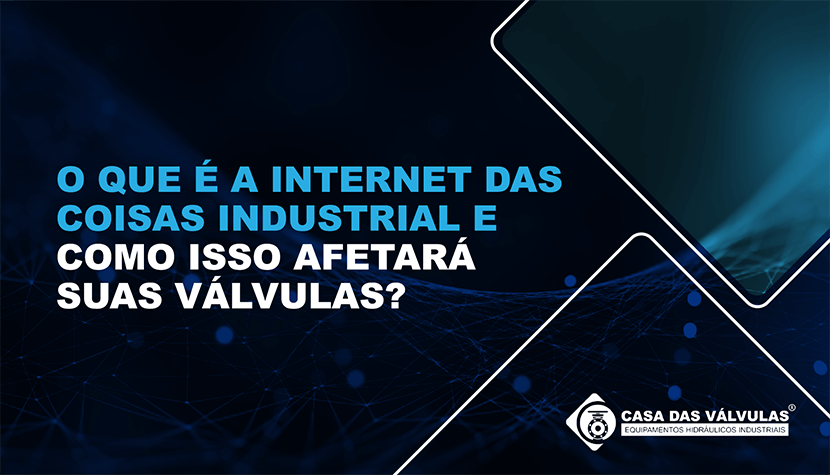 O que é a Internet Industrial das Coisas e como isso afetará suas válvulas?