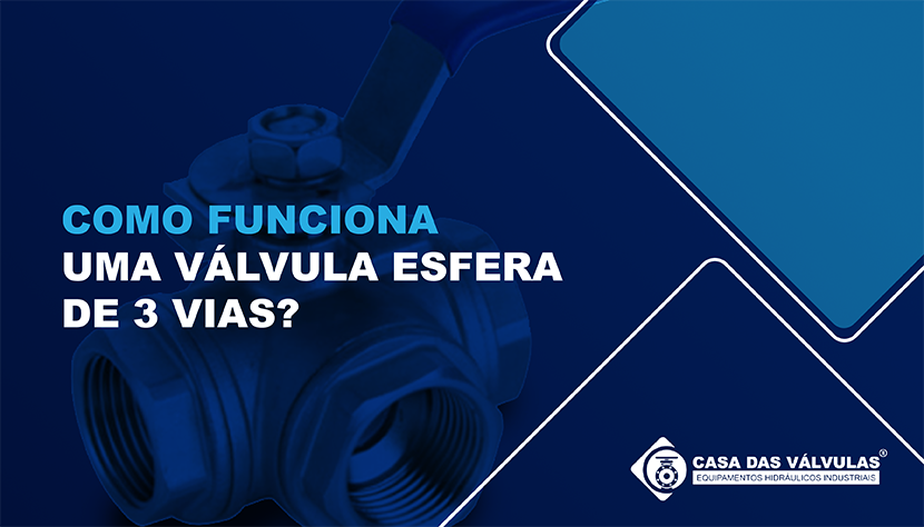 Como funciona uma Válvula Esfera de 3 vias?