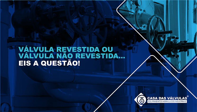 Válvula revestida ou válvula não revestida… eis a questão!