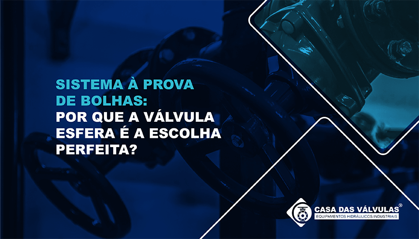 Sistema à prova de bolhas: Por que a Válvula Esfera é a escolha perfeita?