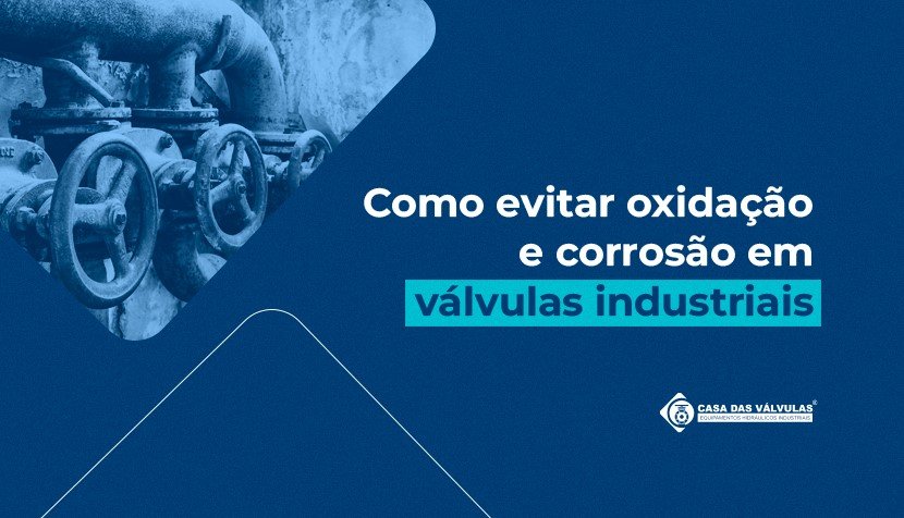 Como evitar oxidação e corrosão em válvulas industriais
