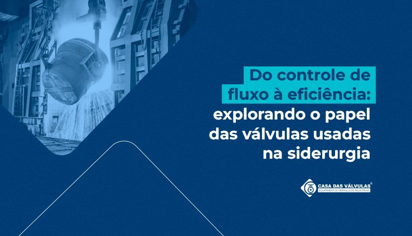 Do controle de fluxo à eficiência: explorando o papel das válvulas usadas na siderurgia