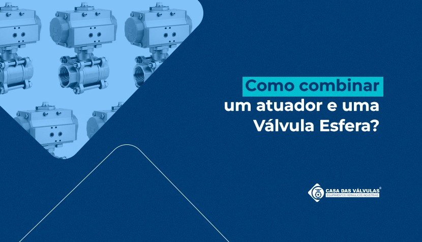 Como combinar um atuador e uma Válvula Esfera?