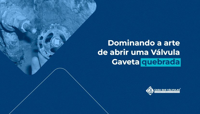 Dominando a arte de abrir uma Válvula Gaveta quebrada