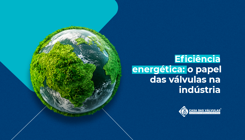 Eficiência energética e consumo: o papel das válvulas na indústria