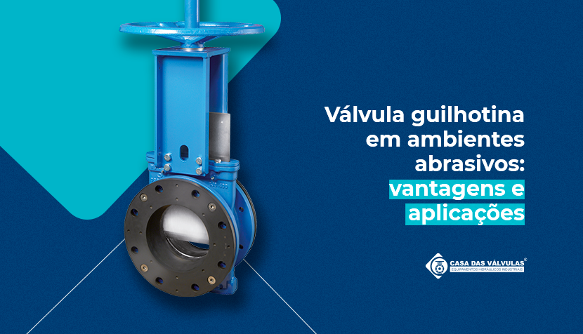 Válvula guilhotina em ambientes abrasivos: vantagens e aplicações