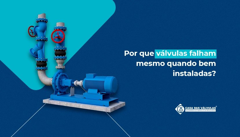 Por que válvulas falham mesmo quando bem instaladas?