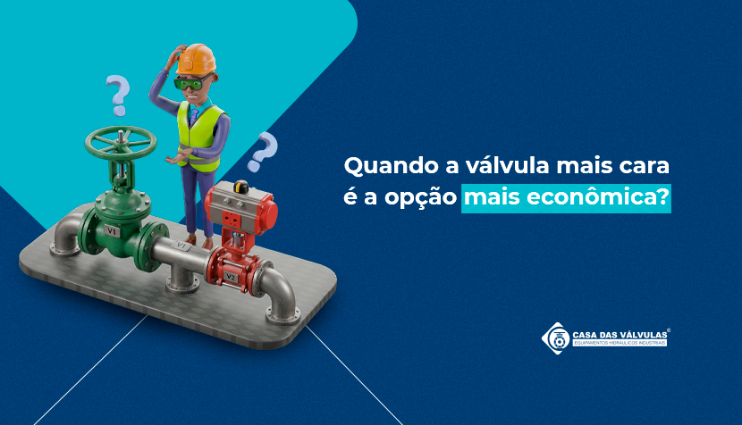 Quando a válvula mais cara é a opção mais econômica?