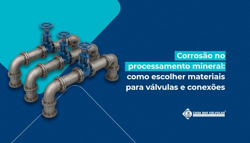 Corrosão no processamento mineral: como escolher materiais para válvulas e conexões